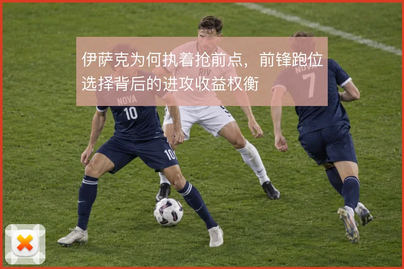 伊萨克为何执着抢前点，前锋跑位选择背后的进攻收益权衡