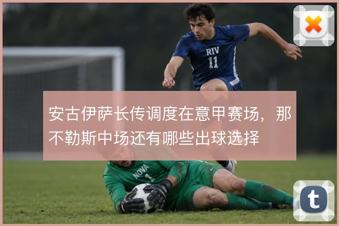 安古伊萨长传调度在意甲赛场，那不勒斯中场还有哪些出球选择