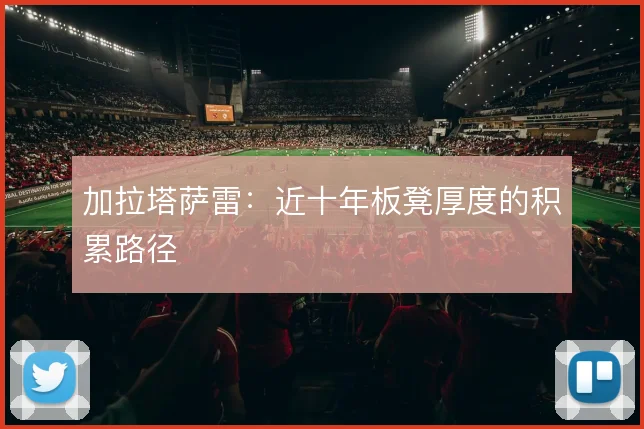 加拉塔萨雷：近十年板凳厚度的积累路径