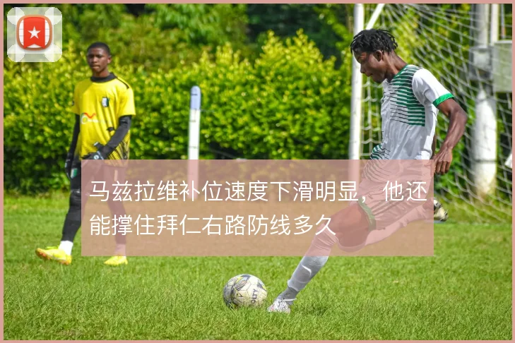 马兹拉维补位速度下滑明显，他还能撑住拜仁右路防线多久
