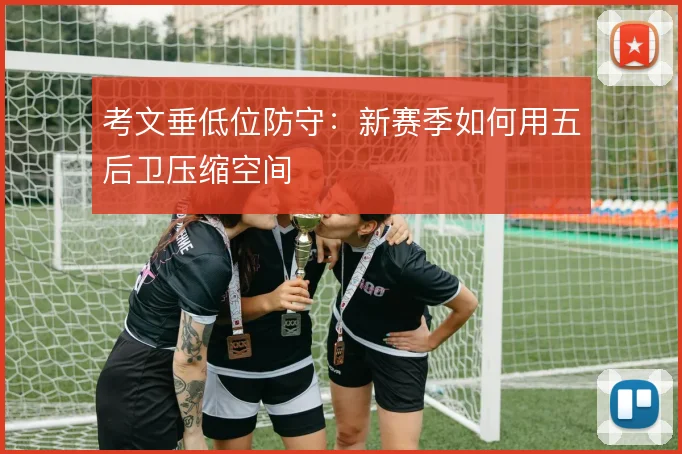 考文垂低位防守：新赛季如何用五后卫压缩空间