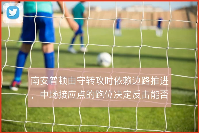 南安普顿由守转攻时依赖边路推进，中场接应点的跑位决定反击能否形成射门