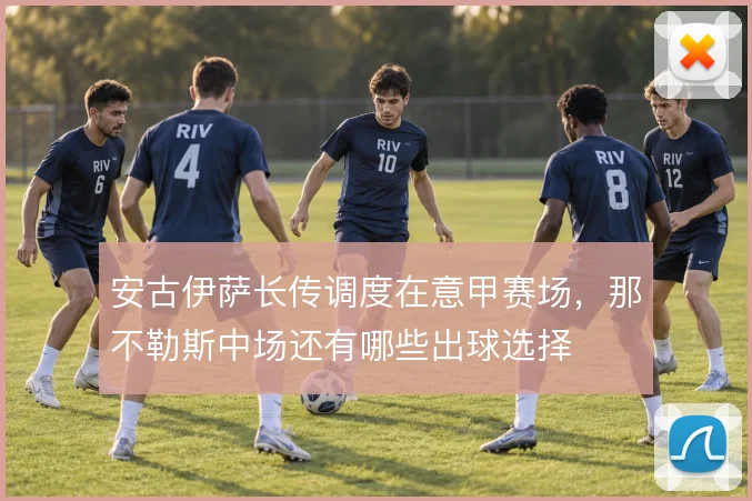 安古伊萨长传调度在意甲赛场，那不勒斯中场还有哪些出球选择