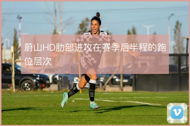 蔚山HD肋部进攻在赛季后半程的跑位层次