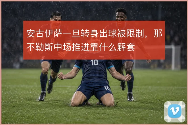 安古伊萨一旦转身出球被限制，那不勒斯中场推进靠什么解套