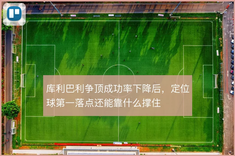 库利巴利争顶成功率下降后，定位球第一落点还能靠什么撑住