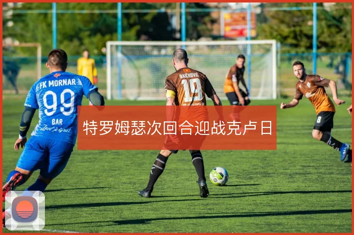 特罗姆瑟次回合迎战克卢日