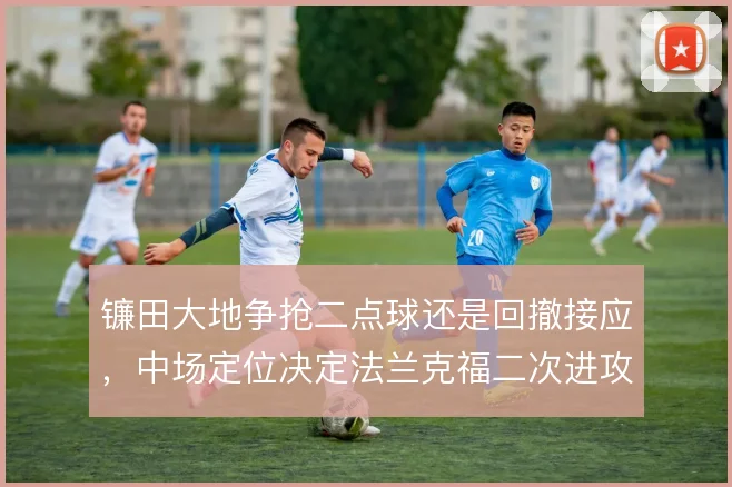 镰田大地争抢二点球还是回撤接应，中场定位决定法兰克福二次进攻效率