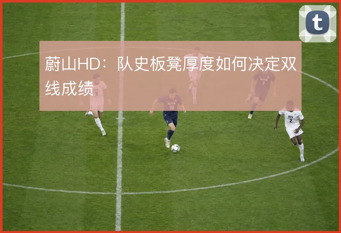 蔚山HD：队史板凳厚度如何决定双线成绩