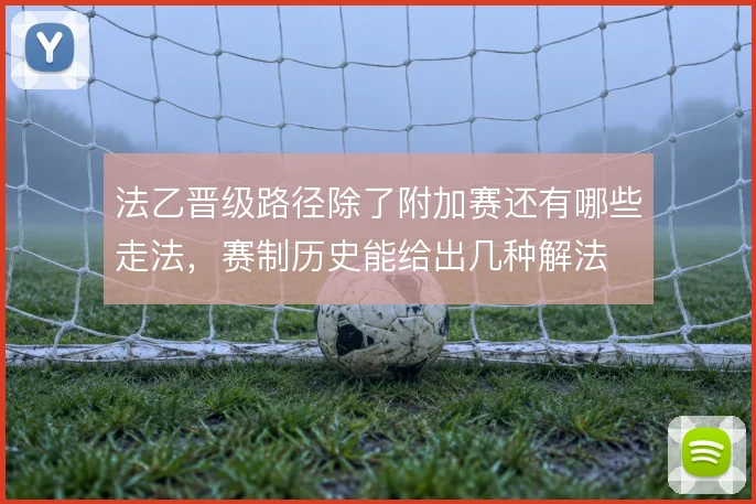 法乙晋级路径除了附加赛还有哪些走法,赛制历史能给出几种解法