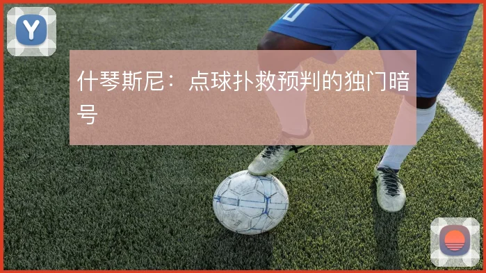 什琴斯尼：点球扑救预判的独门暗号