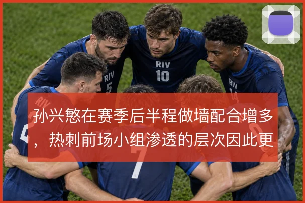 孙兴慜在赛季后半程做墙配合增多,热刺前场小组渗透的层次因此更清晰
