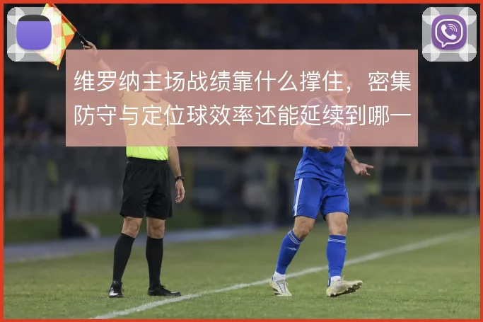 维罗纳主场战绩靠什么撑住，密集防守与定位球效率还能延续到哪一步