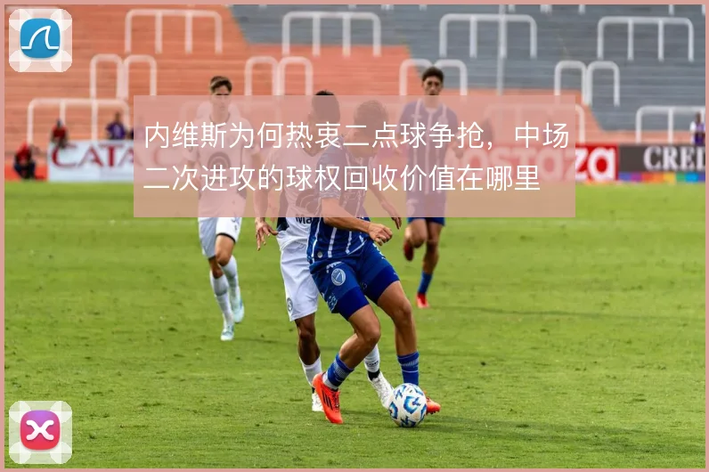 内维斯为何热衷二点球争抢，中场二次进攻的球权回收价值在哪里