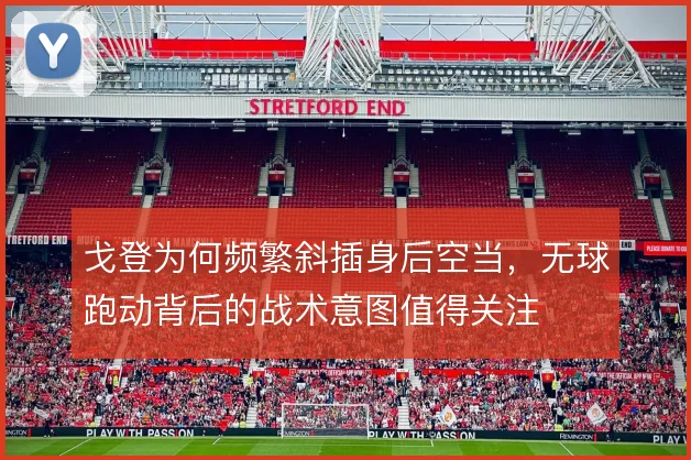戈登为何频繁斜插身后空当,无球跑动背后的战术意图值得关注