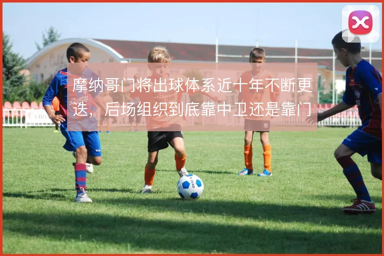 摩纳哥门将出球体系近十年不断更迭，后场组织到底靠中卫还是靠门将撑住