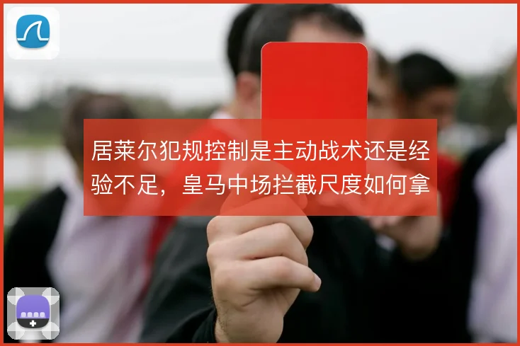 居莱尔犯规控制是主动战术还是经验不足，皇马中场拦截尺度如何拿捏