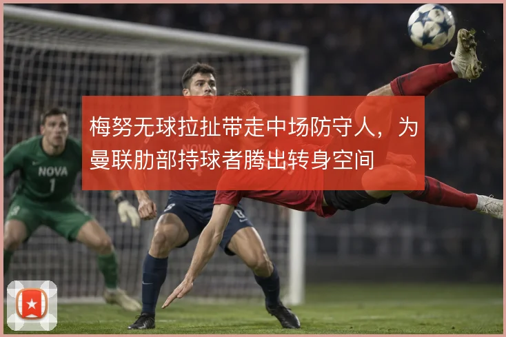 梅努无球拉扯带走中场防守人,为曼联肋部持球者腾出转身空间