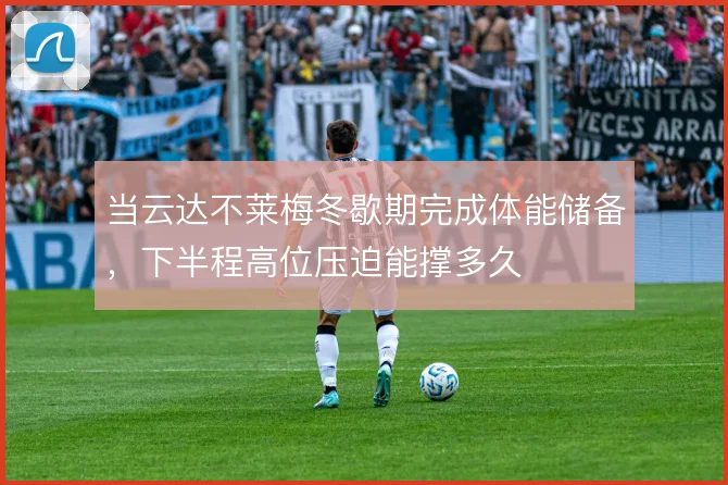 当云达不莱梅冬歇期完成体能储备，下半程高位压迫能撑多久