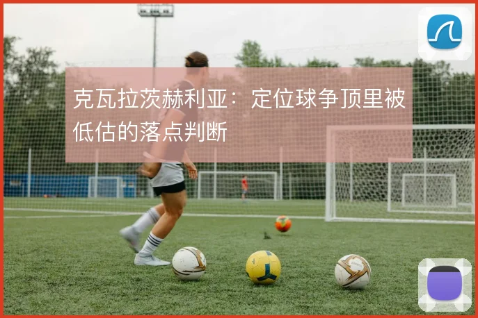 克瓦拉茨赫利亚:定位球争顶里被低估的落点判断