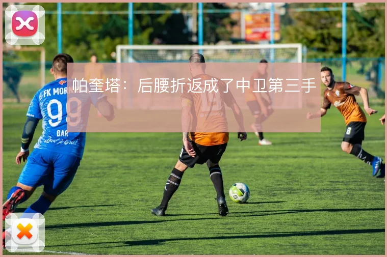 帕奎塔：后腰折返成了中卫第三手