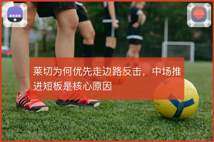 莱切为何优先走边路反击，中场推进短板是核心原因