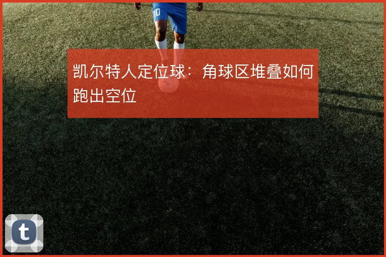 凯尔特人定位球：角球区堆叠如何跑出空位