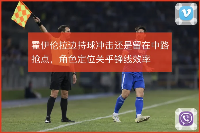 霍伊伦拉边持球冲击还是留在中路抢点,角色定位关乎锋线效率