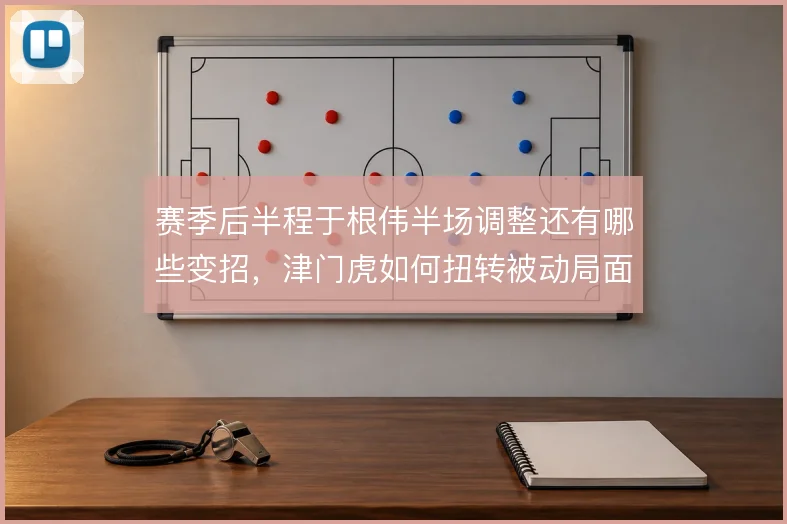 赛季后半程于根伟半场调整还有哪些变招，津门虎如何扭转被动局面