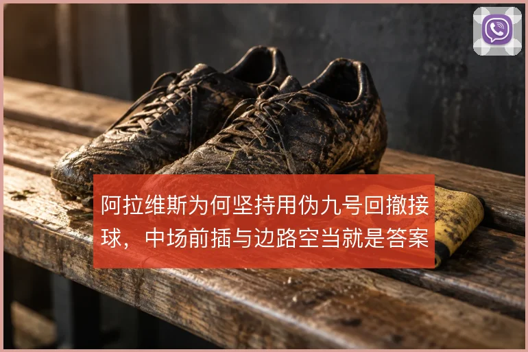 阿拉维斯为何坚持用伪九号回撤接球，中场前插与边路空当就是答案