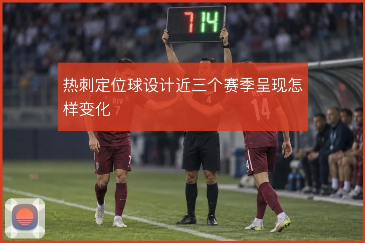 热刺定位球设计近三个赛季呈现怎样变化
