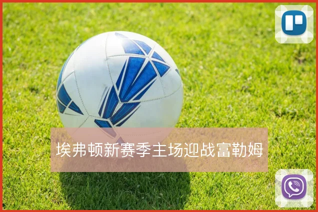 埃弗顿新赛季主场迎战富勒姆