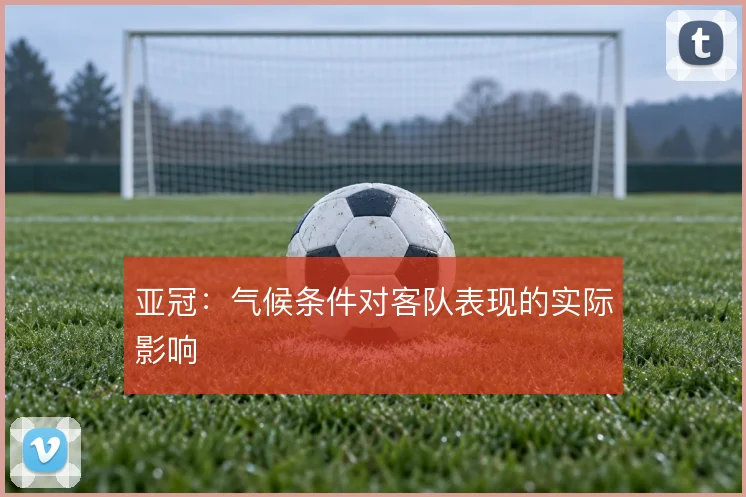 亚冠：气候条件对客队表现的实际影响