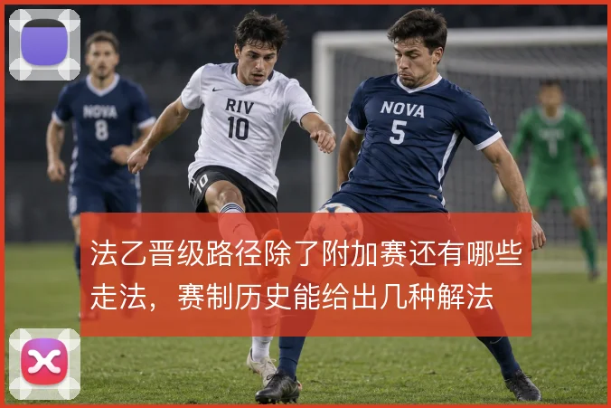 法乙晋级路径除了附加赛还有哪些走法,赛制历史能给出几种解法