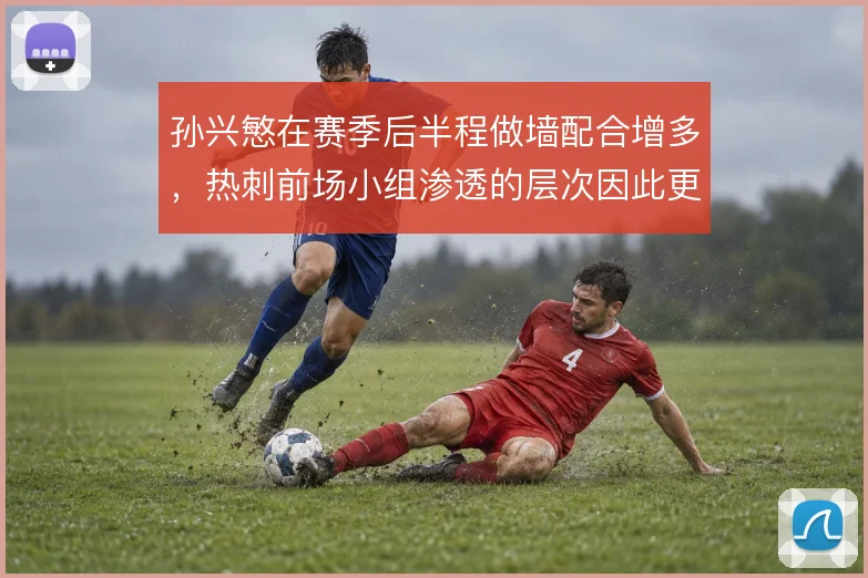 孙兴慜在赛季后半程做墙配合增多,热刺前场小组渗透的层次因此更清晰