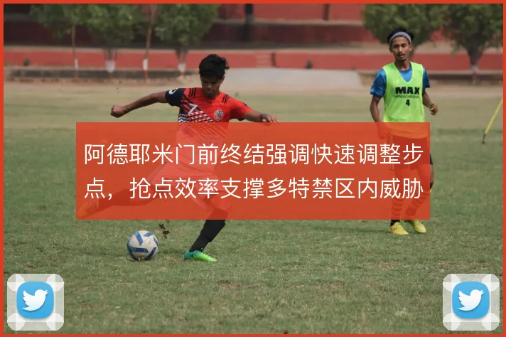 阿德耶米门前终结强调快速调整步点，抢点效率支撑多特禁区内威胁