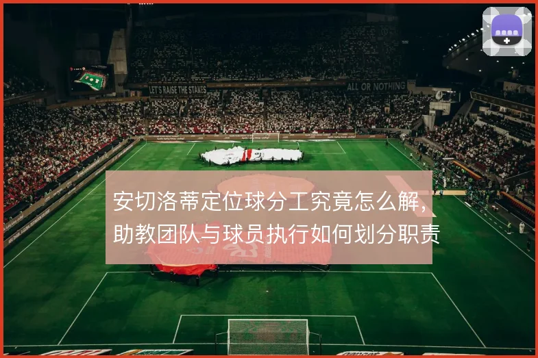 安切洛蒂定位球分工究竟怎么解，助教团队与球员执行如何划分职责