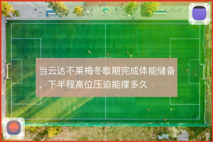 当云达不莱梅冬歇期完成体能储备，下半程高位压迫能撑多久