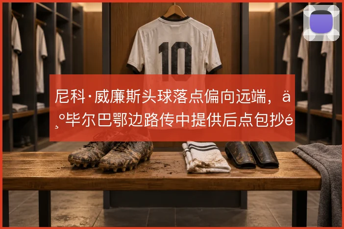 尼科·威廉斯头球落点偏向远端,为毕尔巴鄂边路传中提供后点包抄选项