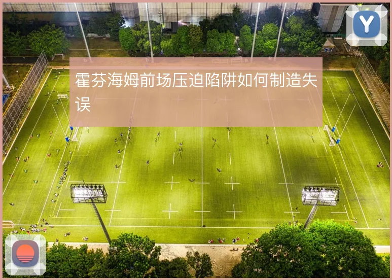 霍芬海姆前场压迫陷阱如何制造失误