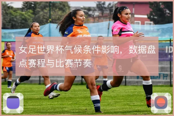 女足世界杯气候条件影响，数据盘点赛程与比赛节奏