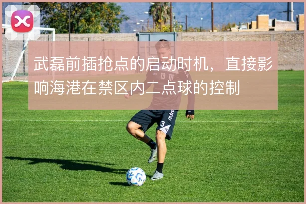 武磊前插抢点的启动时机,直接影响海港在禁区内二点球的控制