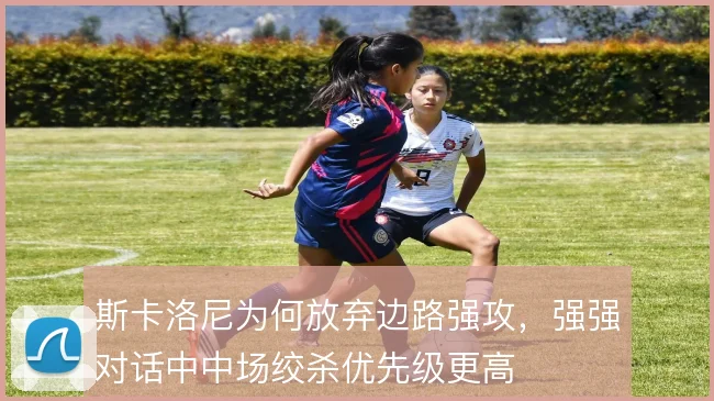 斯卡洛尼为何放弃边路强攻，强强对话中中场绞杀优先级更高