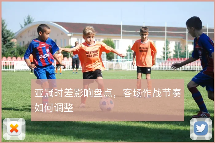 亚冠时差影响盘点，客场作战节奏如何调整