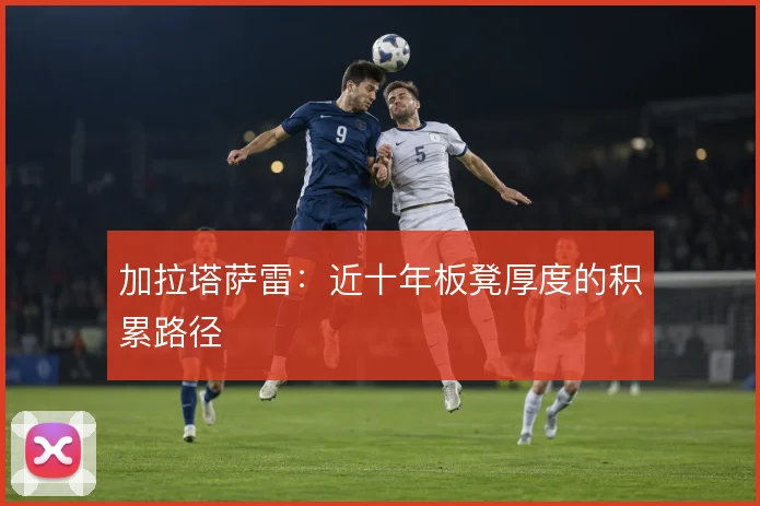 加拉塔萨雷：近十年板凳厚度的积累路径